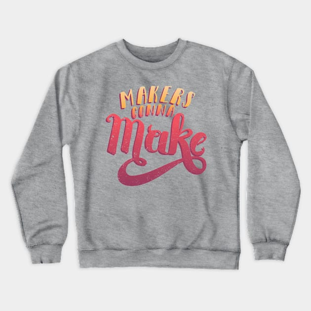 Makers Gonna Make Crewneck Sweatshirt by RachelKrueger